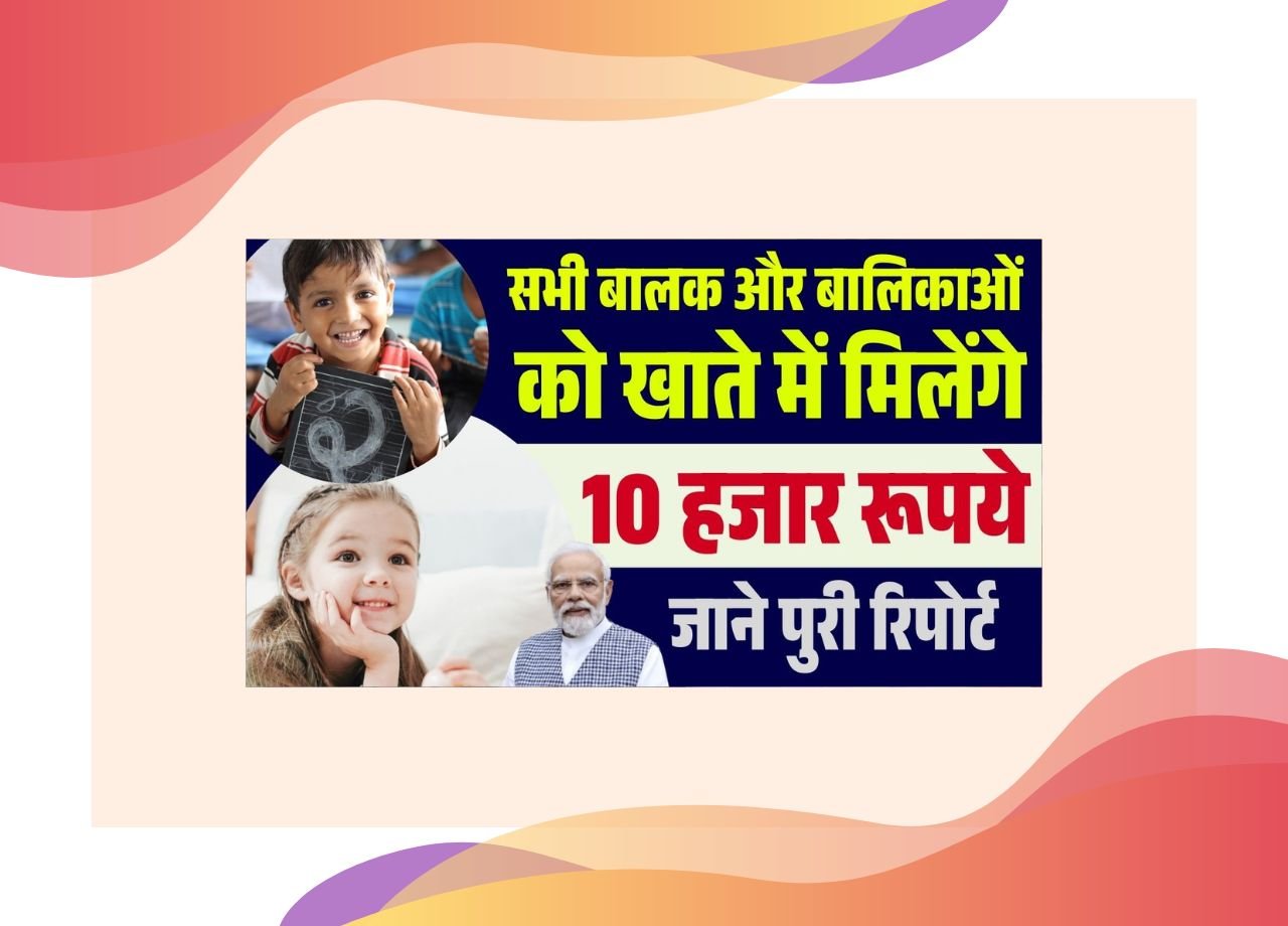 सभी बालक और बालिकाओं को खाते में मिलेंगे 10 हजार रूपये, जाने पुरी रिपोर्ट?